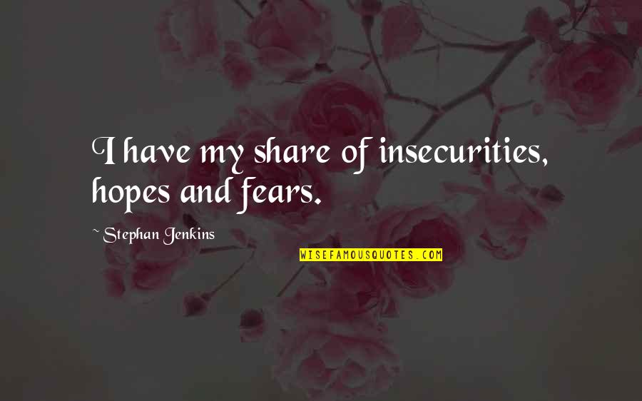 Share My Quotes By Stephan Jenkins: I have my share of insecurities, hopes and