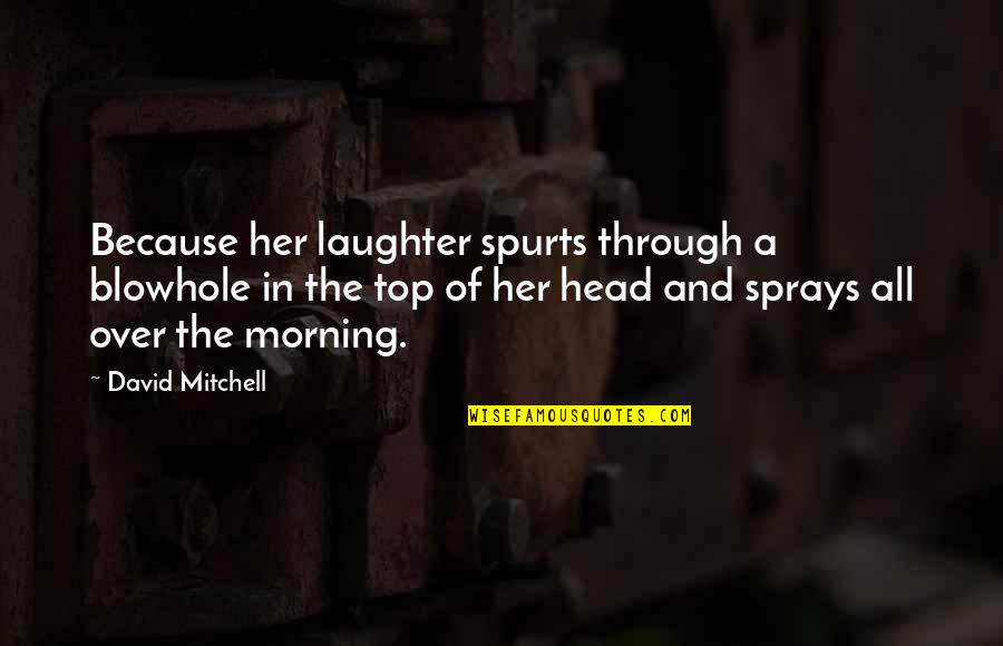 Share Of Money Quotes By David Mitchell: Because her laughter spurts through a blowhole in Share Of Money Quotes By David Mitchell: Because her laughter spurts through a blowhole in