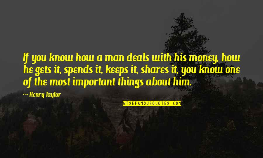 Share Of Money Quotes By Henry Taylor: If you know how a man deals with Share Of Money Quotes By Henry Taylor: If you know how a man deals with