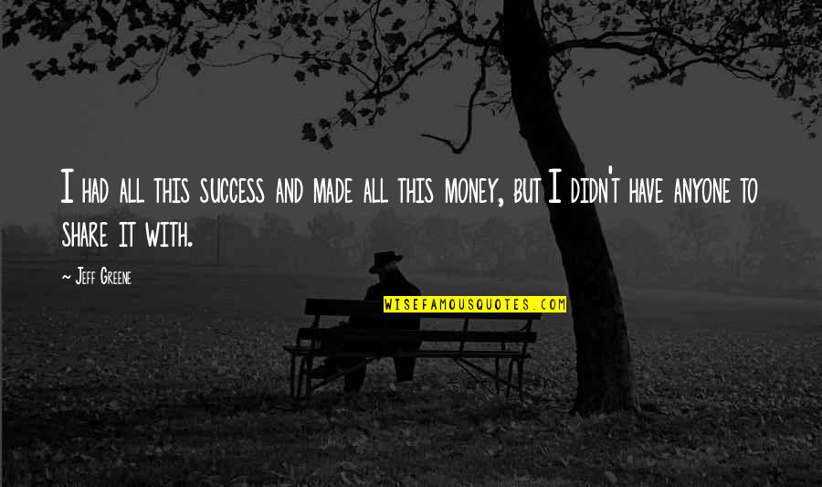 Share Of Money Quotes By Jeff Greene: I had all this success and made all Share Of Money Quotes By Jeff Greene: I had all this success and made all