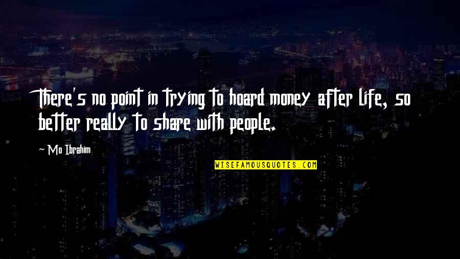 Share Of Money Quotes By Mo Ibrahim: There's no point in trying to hoard money Share Of Money Quotes By Mo Ibrahim: There's no point in trying to hoard money