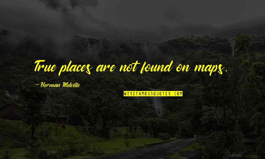 Share Our Life Together Quotes By Herman Melville: True places are not found on maps.