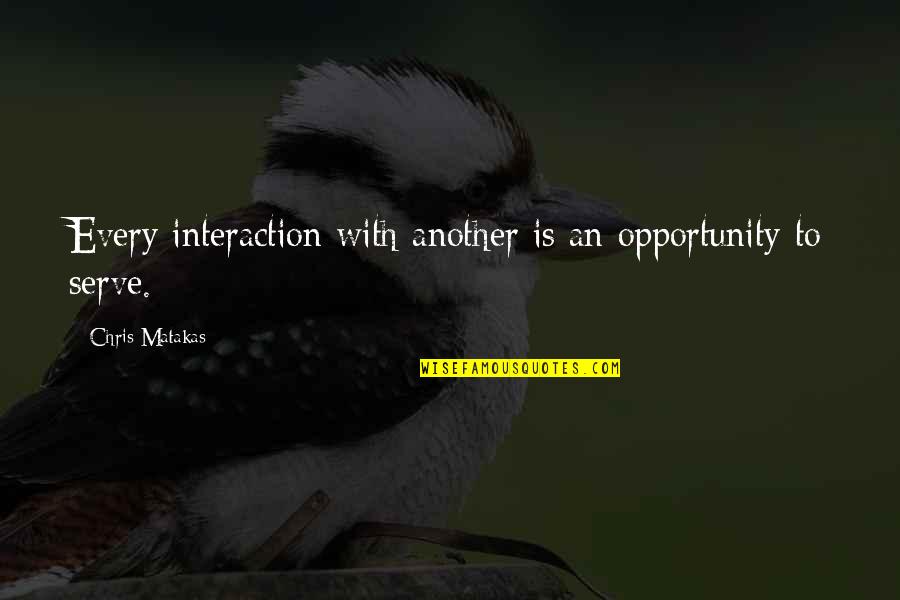 Share Psd Quotes By Chris Matakas: Every interaction with another is an opportunity to