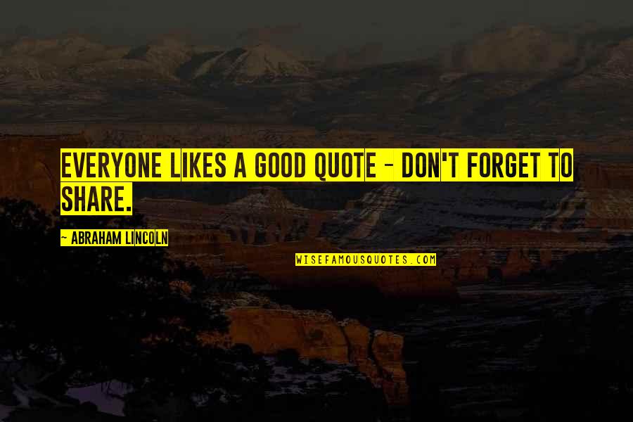 Share Quote Quotes By Abraham Lincoln: Everyone likes a good quote - don't forget Share Quote Quotes By Abraham Lincoln: Everyone likes a good quote - don't forget