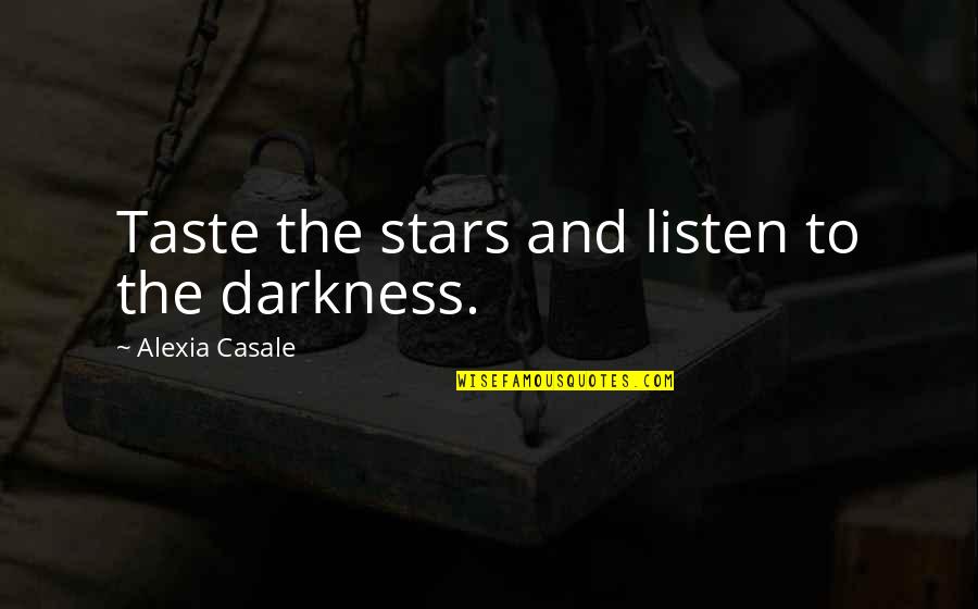 Share Quote Quotes By Alexia Casale: Taste the stars and listen to the darkness. Share Quote Quotes By Alexia Casale: Taste the stars and listen to the darkness.