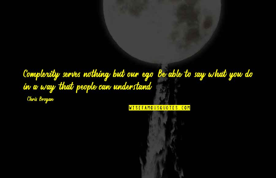 Share Quote Quotes By Chris Brogan: Complexity serves nothing but our ego. Be able Share Quote Quotes By Chris Brogan: Complexity serves nothing but our ego. Be able