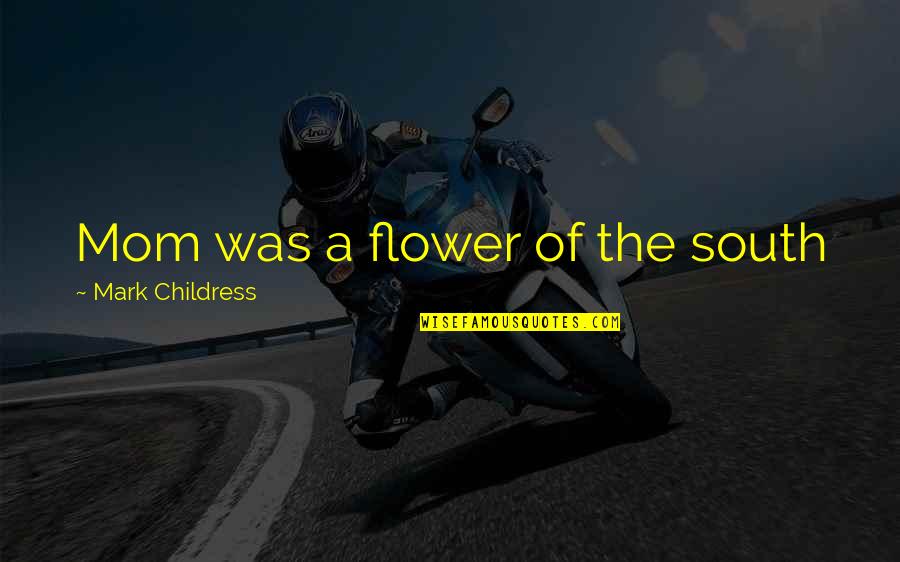 Share Quote Quotes By Mark Childress: Mom was a flower of the south Share Quote Quotes By Mark Childress: Mom was a flower of the south