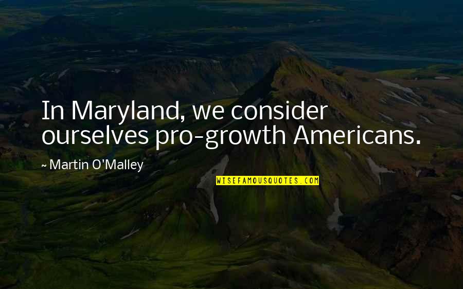 Share Quote Quotes By Martin O'Malley: In Maryland, we consider ourselves pro-growth Americans. Share Quote Quotes By Martin O'Malley: In Maryland, we consider ourselves pro-growth Americans.