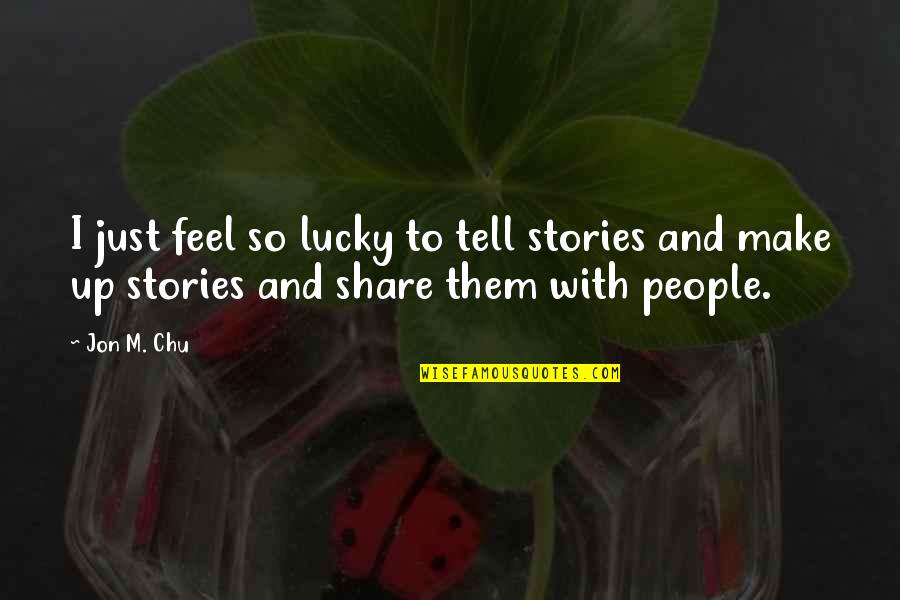 Share Quotes By Jon M. Chu: I just feel so lucky to tell stories