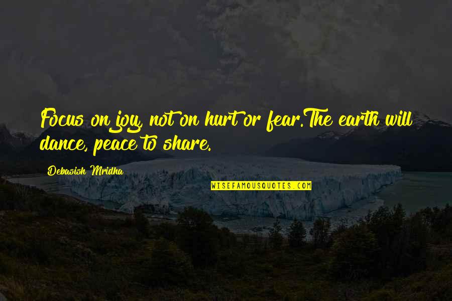 Share The Love Quotes By Debasish Mridha: Focus on joy, not on hurt or fear.The