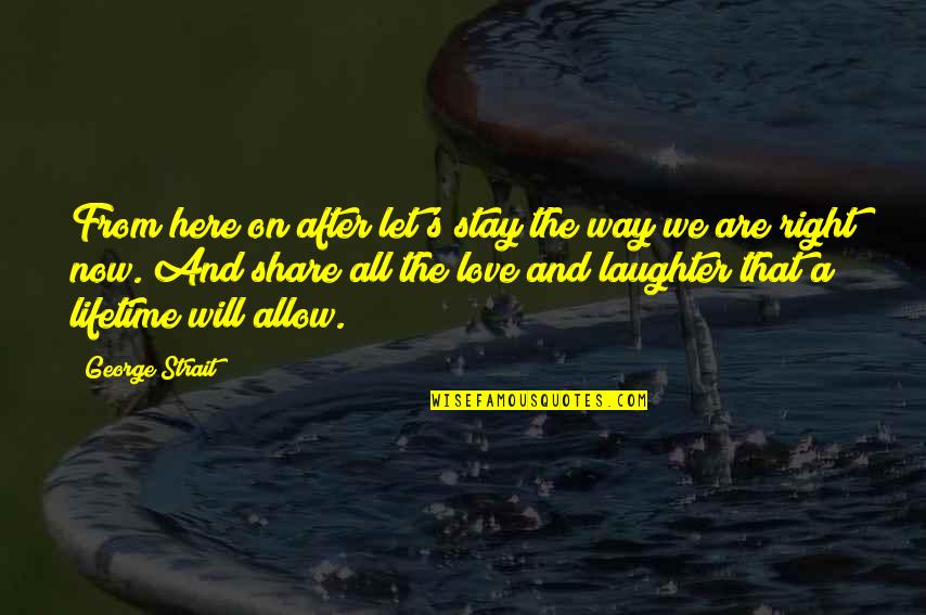 Share The Love Quotes By George Strait: From here on after let's stay the way