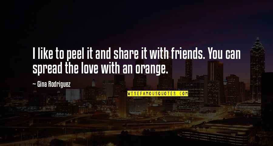Share The Love Quotes By Gina Rodriguez: I like to peel it and share it