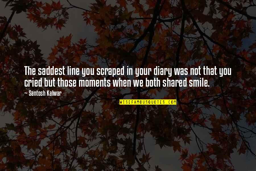 Share The Love Quotes By Santosh Kalwar: The saddest line you scraped in your diary