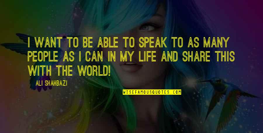 Share This Life Quotes By Ali Shahbazi: I want to be able to speak to