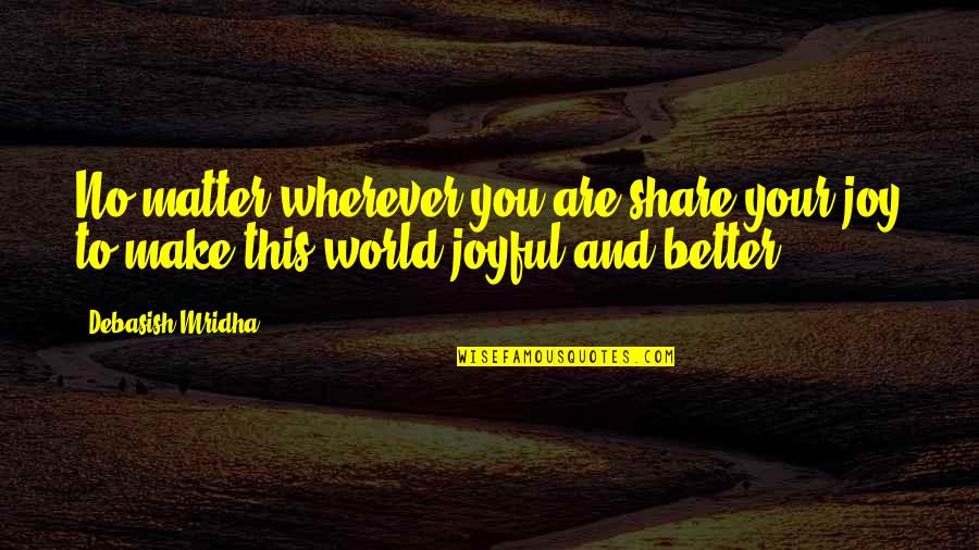 Share This Life Quotes By Debasish Mridha: No matter wherever you are,share your joy to