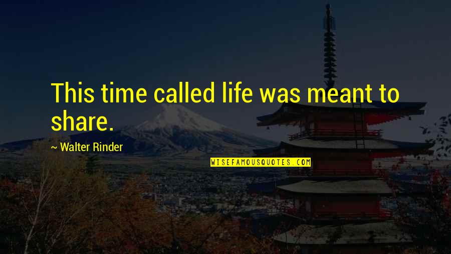 Share This Life Quotes By Walter Rinder: This time called life was meant to share.