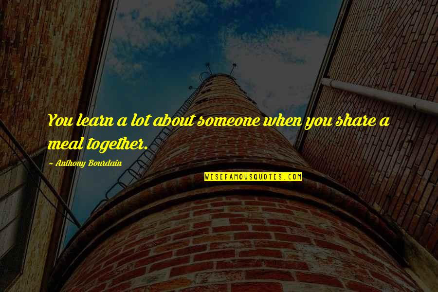 Share Together Quotes By Anthony Bourdain: You learn a lot about someone when you Share Together Quotes By Anthony Bourdain: You learn a lot about someone when you