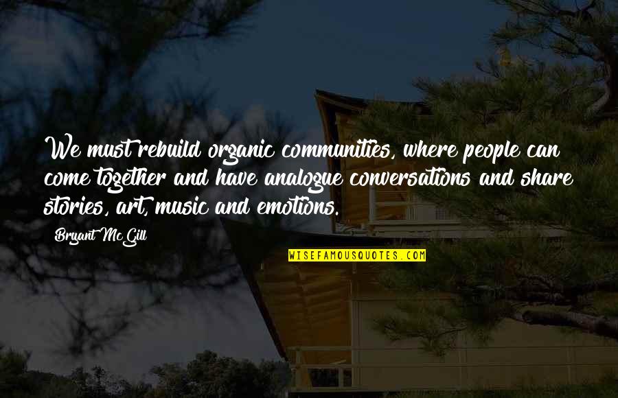 Share Together Quotes By Bryant McGill: We must rebuild organic communities, where people can Share Together Quotes By Bryant McGill: We must rebuild organic communities, where people can