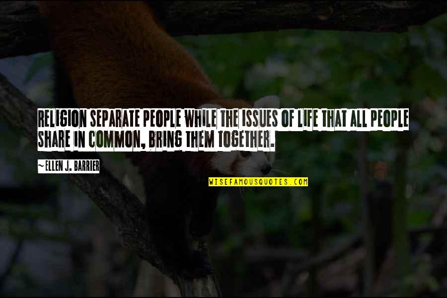 Share Together Quotes By Ellen J. Barrier: Religion separate people while the issues of life Share Together Quotes By Ellen J. Barrier: Religion separate people while the issues of life