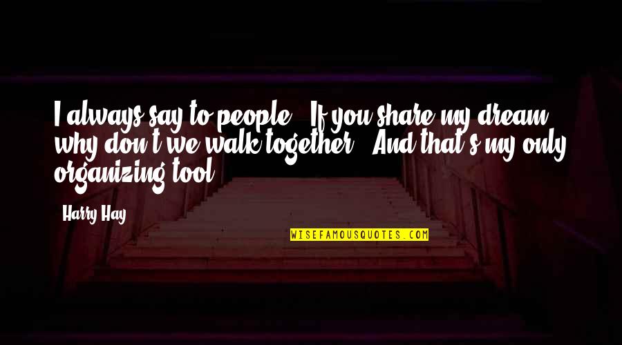 Share Together Quotes By Harry Hay: I always say to people, "If you share Share Together Quotes By Harry Hay: I always say to people, "If you share