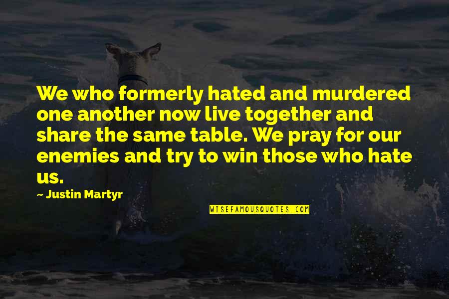Share Together Quotes By Justin Martyr: We who formerly hated and murdered one another Share Together Quotes By Justin Martyr: We who formerly hated and murdered one another