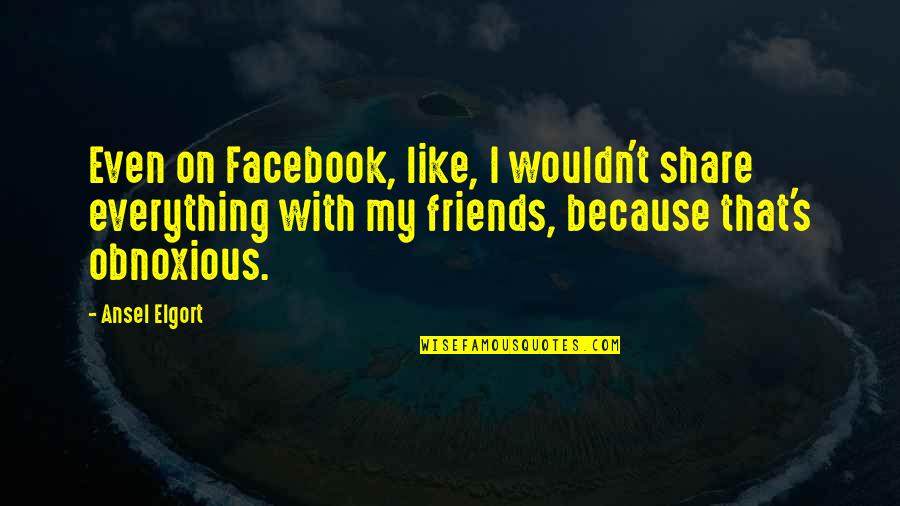 Share With Friends Quotes By Ansel Elgort: Even on Facebook, like, I wouldn't share everything