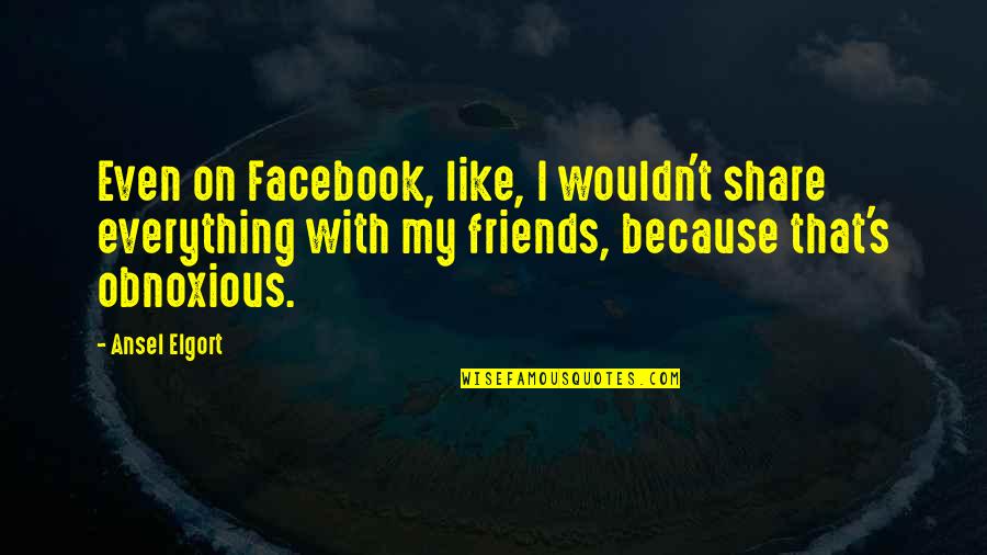 Share With Friends Quotes By Ansel Elgort: Even on Facebook, like, I wouldn't share everything Share With Friends Quotes By Ansel Elgort: Even on Facebook, like, I wouldn't share everything