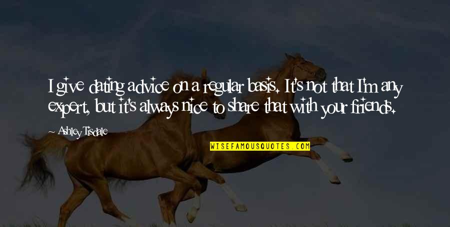 Share With Friends Quotes By Ashley Tisdale: I give dating advice on a regular basis. Share With Friends Quotes By Ashley Tisdale: I give dating advice on a regular basis.