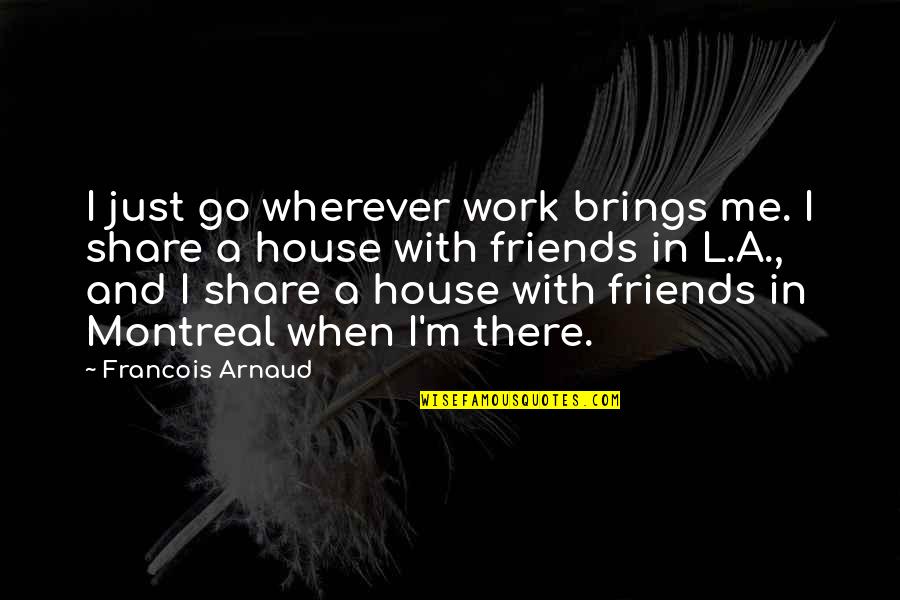 Share With Friends Quotes By Francois Arnaud: I just go wherever work brings me. I