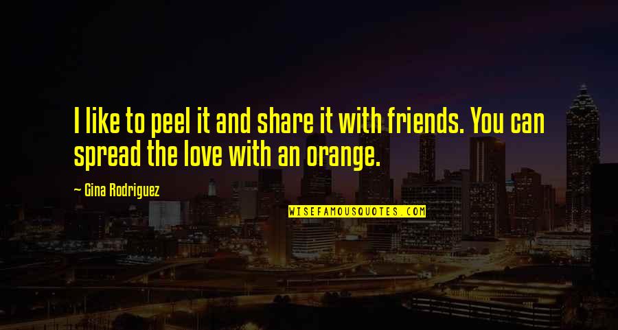 Share With Friends Quotes By Gina Rodriguez: I like to peel it and share it