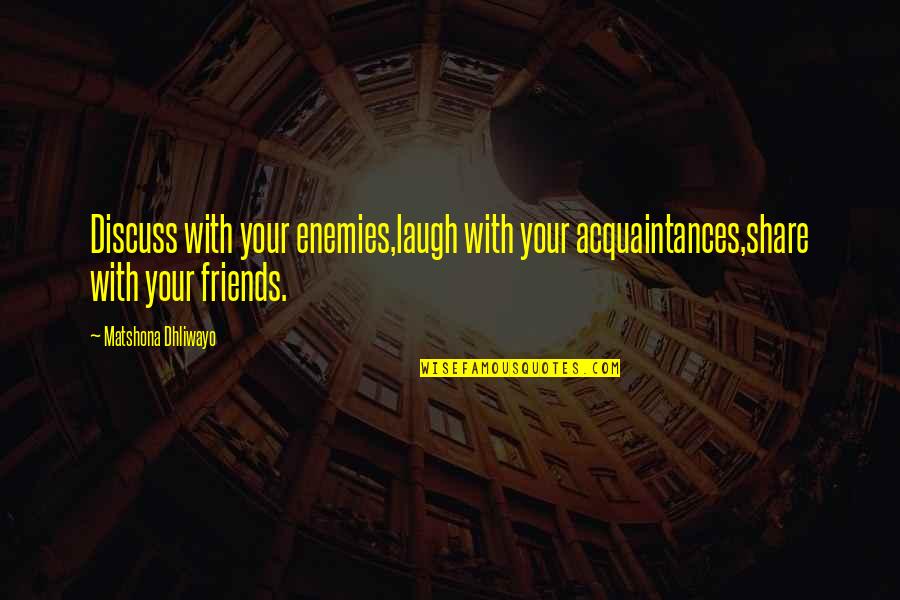 Share With Friends Quotes By Matshona Dhliwayo: Discuss with your enemies,laugh with your acquaintances,share with Share With Friends Quotes By Matshona Dhliwayo: Discuss with your enemies,laugh with your acquaintances,share with