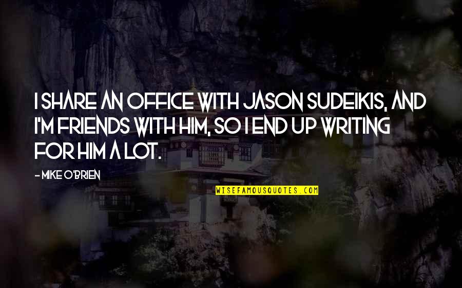 Share With Friends Quotes By Mike O'Brien: I share an office with Jason Sudeikis, and Share With Friends Quotes By Mike O'Brien: I share an office with Jason Sudeikis, and