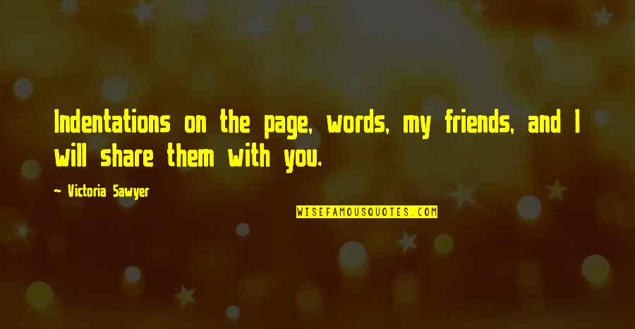 Share With Friends Quotes By Victoria Sawyer: Indentations on the page, words, my friends, and