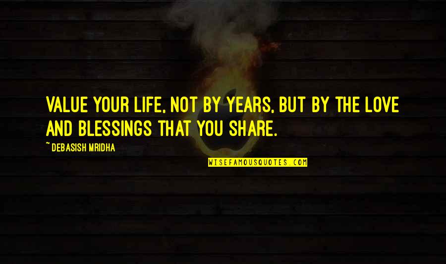Share Your Blessings Quotes By Debasish Mridha: Value your life, not by years, but by