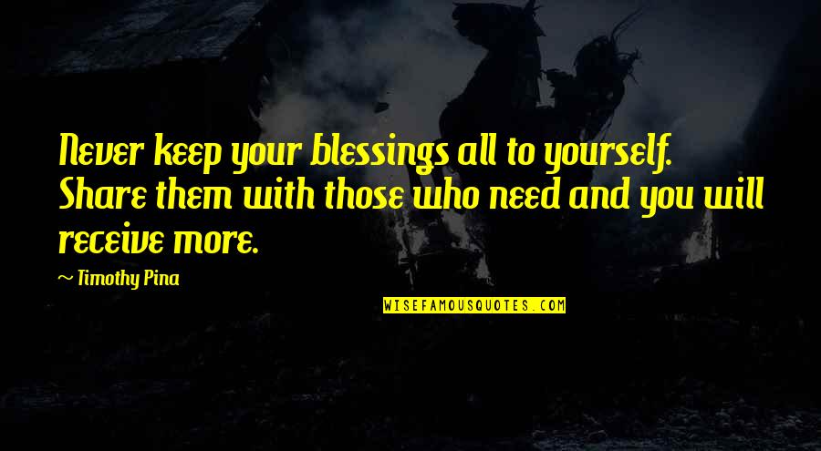 Share Your Blessings Quotes By Timothy Pina: Never keep your blessings all to yourself. Share Share Your Blessings Quotes By Timothy Pina: Never keep your blessings all to yourself. Share