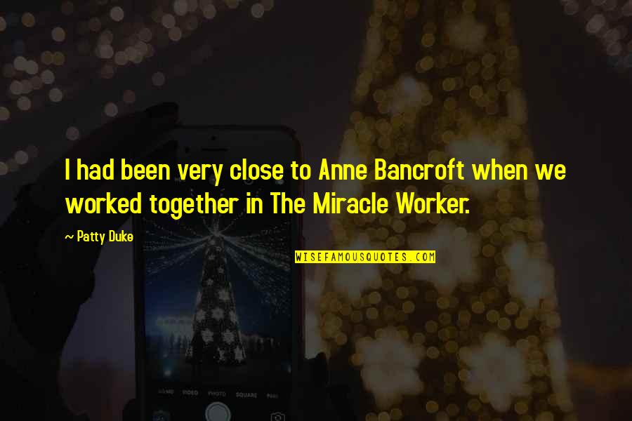Share Your Favorite Quotes By Patty Duke: I had been very close to Anne Bancroft