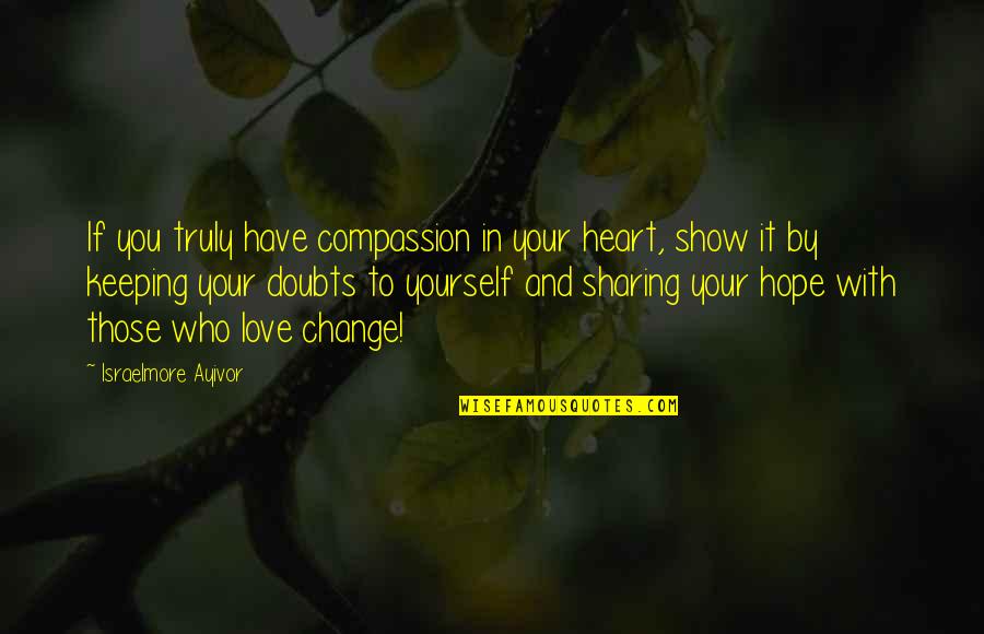 Share Your Heart Quotes By Israelmore Ayivor: If you truly have compassion in your heart, Share Your Heart Quotes By Israelmore Ayivor: If you truly have compassion in your heart,