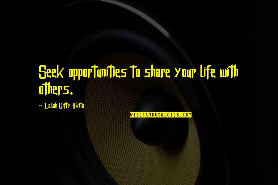 Share Your Life Quotes By Lailah Gifty Akita: Seek opportunities to share your life with others.