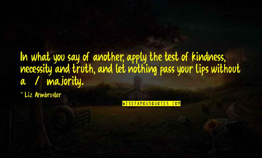 Share Your Truth Quotes By Liz Armbruster: In what you say of another, apply the