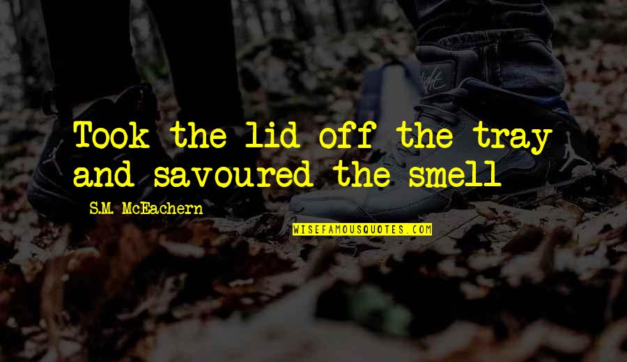 Shareable World Quotes By S.M. McEachern: Took the lid off the tray and savoured Shareable World Quotes By S.M. McEachern: Took the lid off the tray and savoured