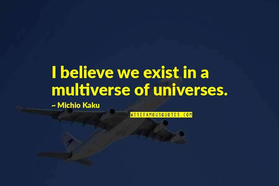 Shared Experiences Quotes By Michio Kaku: I believe we exist in a multiverse of