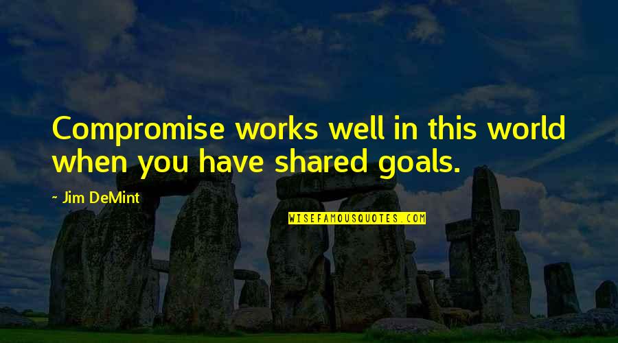 Shared Goals Quotes By Jim DeMint: Compromise works well in this world when you