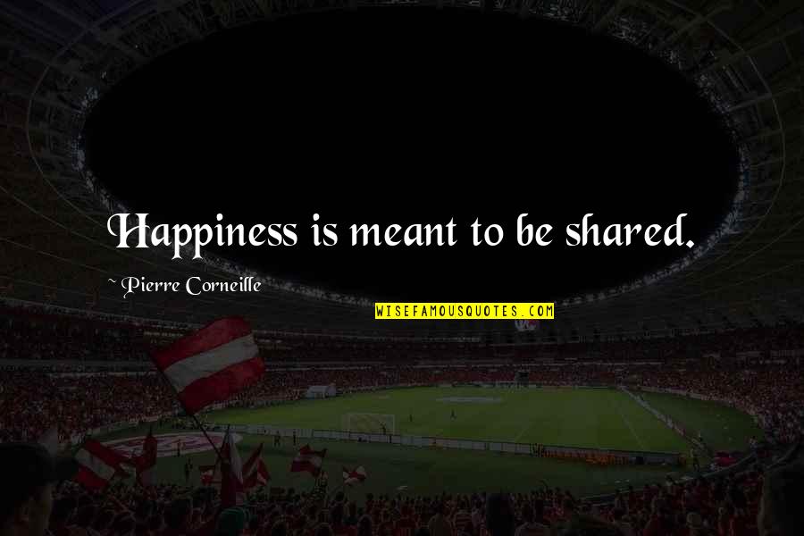 Shared Happiness Quotes By Pierre Corneille: Happiness is meant to be shared. Shared Happiness Quotes By Pierre Corneille: Happiness is meant to be shared.