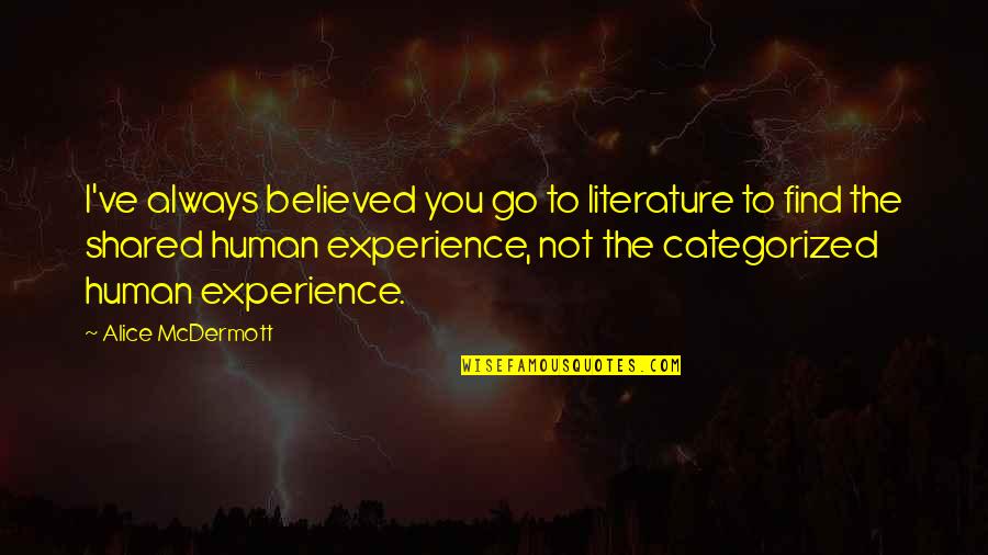 Shared Human Experience Quotes By Alice McDermott: I've always believed you go to literature to Shared Human Experience Quotes By Alice McDermott: I've always believed you go to literature to