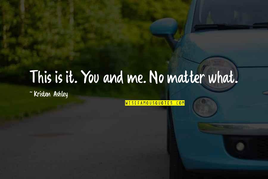 Shared Human Experience Quotes By Kristen Ashley: This is it. You and me. No matter Shared Human Experience Quotes By Kristen Ashley: This is it. You and me. No matter