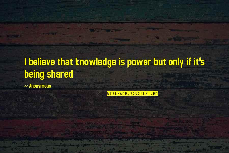 Shared Knowledge Quotes By Anonymous: I believe that knowledge is power but only