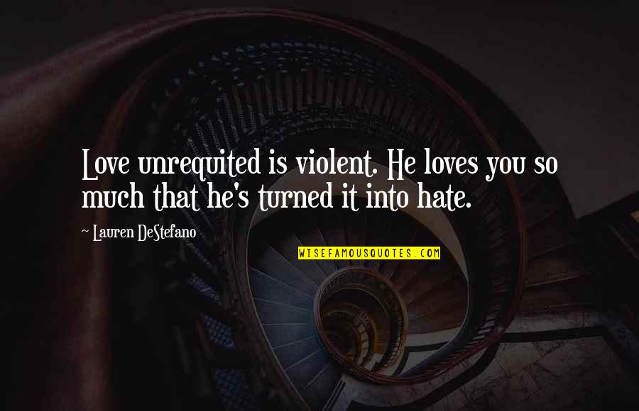 Shared Pain Quotes By Lauren DeStefano: Love unrequited is violent. He loves you so