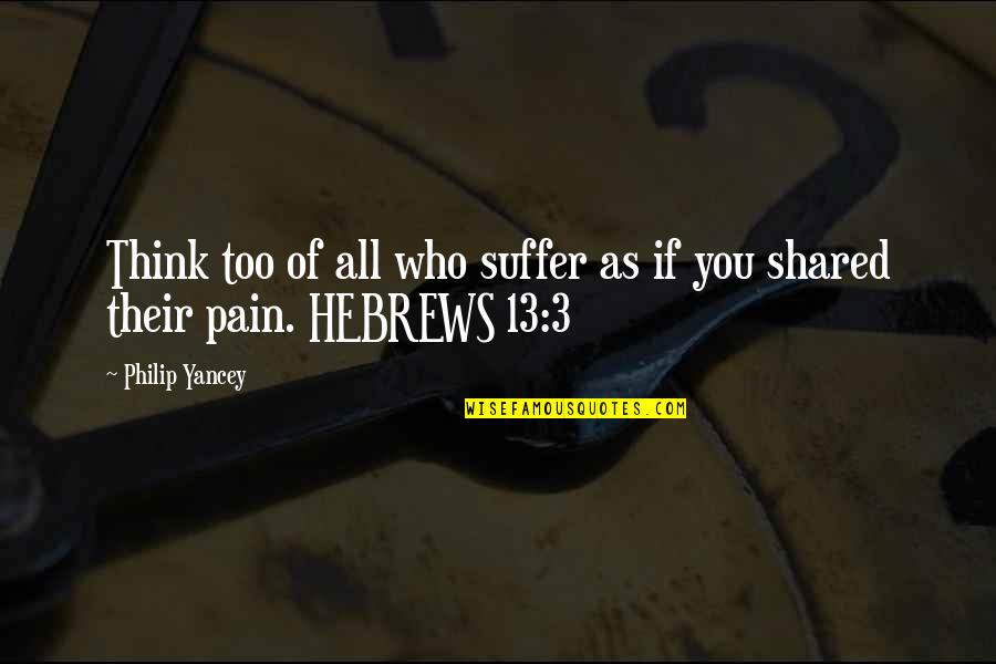 Shared Pain Quotes By Philip Yancey: Think too of all who suffer as if