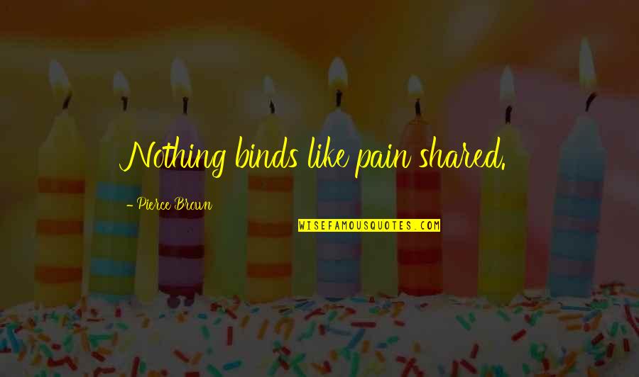 Shared Pain Quotes By Pierce Brown: Nothing binds like pain shared.