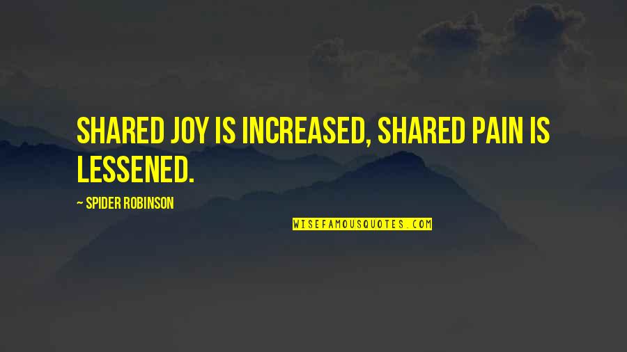 Shared Pain Quotes By Spider Robinson: Shared joy is increased, shared pain is lessened.